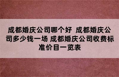 成都婚庆公司哪个好  成都婚庆公司多少钱一场 成都婚庆公司收费标准价目一览表